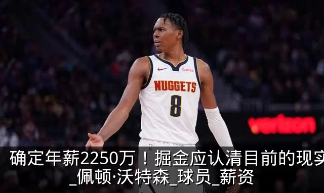 确定年薪2250万！掘金应认清目前的现实_佩顿·沃特森_球员_薪资